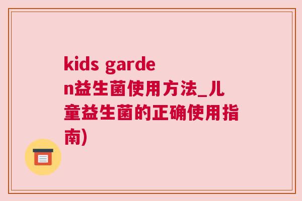 kids garden益生菌使用方法_儿童益生菌的正确使用指南)