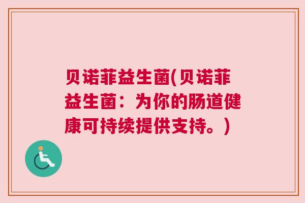 贝诺菲益生菌(贝诺菲益生菌：为你的肠道健康可持续提供支持。)