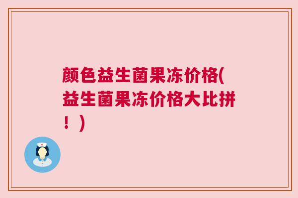 颜色益生菌果冻价格(益生菌果冻价格大比拼！)