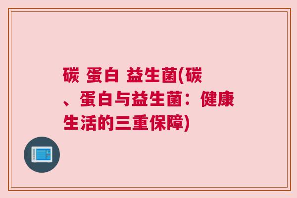 碳 蛋白 益生菌(碳、蛋白与益生菌：健康生活的三重保障)
