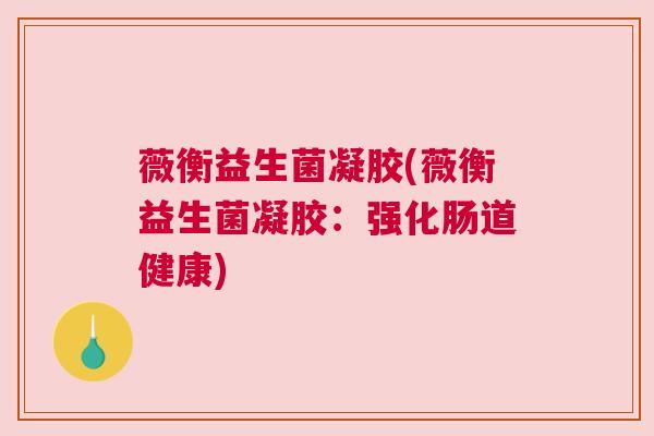 薇衡益生菌凝胶(薇衡益生菌凝胶：强化肠道健康)