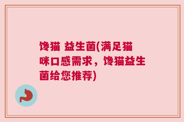 馋猫 益生菌(满足猫咪口感需求，馋猫益生菌给您推荐)
