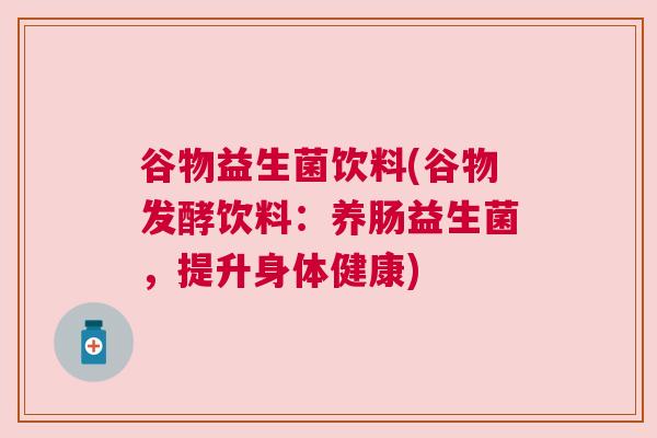 谷物益生菌饮料(谷物发酵饮料：养肠益生菌，提升身体健康)