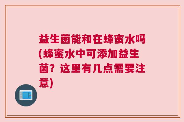 益生菌能和在蜂蜜水吗(蜂蜜水中可添加益生菌？这里有几点需要注意)