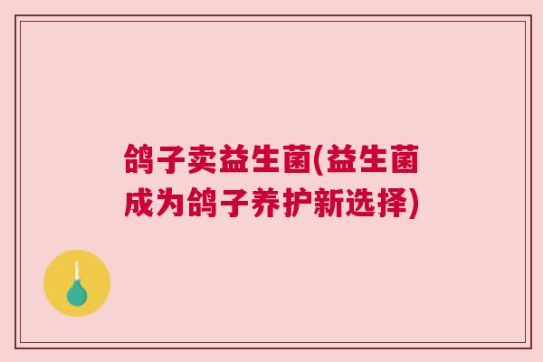 鸽子卖益生菌(益生菌成为鸽子养护新选择)
