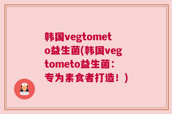 韩国vegtometo益生菌(韩国vegtometo益生菌：专为素食者打造！)