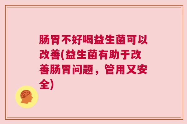 肠胃不好喝益生菌可以改善(益生菌有助于改善肠胃问题，管用又安全)