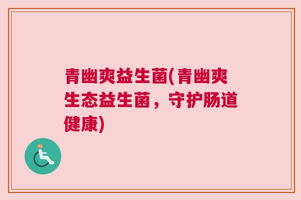 青幽爽益生菌(青幽爽生态益生菌，守护肠道健康)