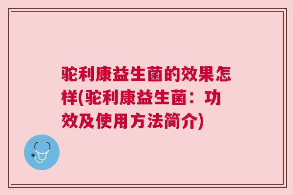 驼利康益生菌的效果怎样(驼利康益生菌：功效及使用方法简介)