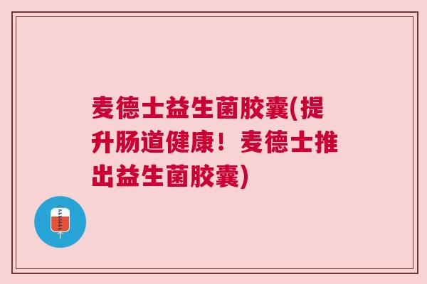 麦德士益生菌胶囊(提升肠道健康！麦德士推出益生菌胶囊)