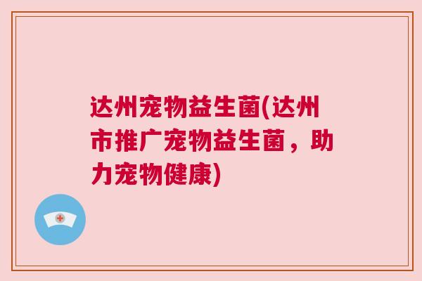 达州宠物益生菌(达州市推广宠物益生菌，助力宠物健康)