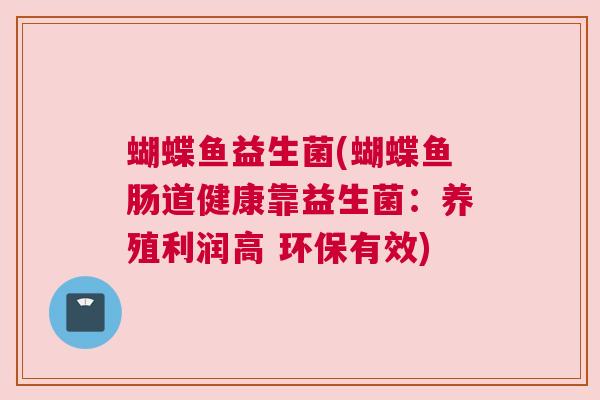 蝴蝶鱼益生菌(蝴蝶鱼肠道健康靠益生菌：养殖利润高 环保有效)