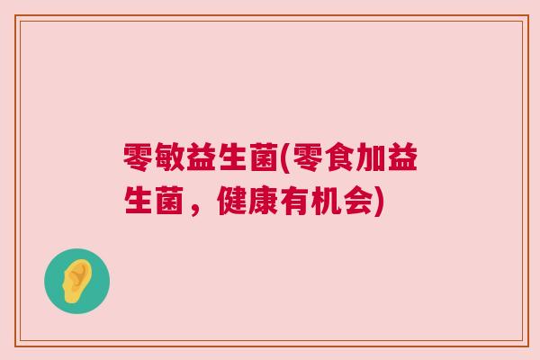零敏益生菌(零食加益生菌，健康有机会)