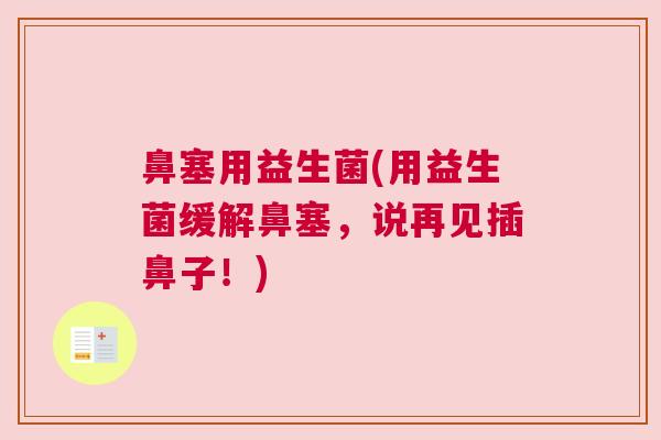 鼻塞用益生菌(用益生菌缓解鼻塞，说再见插鼻子！)