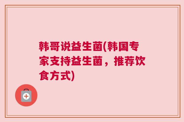 韩哥说益生菌(韩国专家支持益生菌，推荐饮食方式)