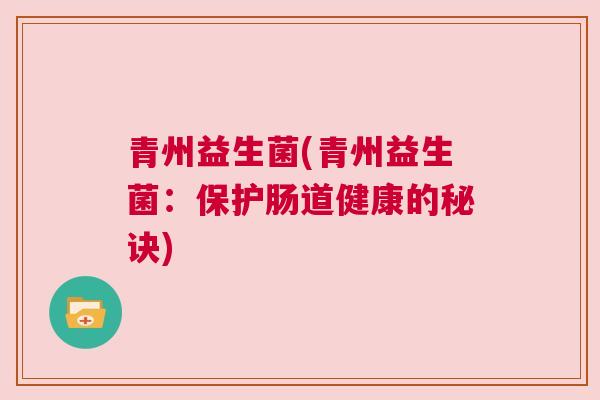 青州益生菌(青州益生菌：保护肠道健康的秘诀)