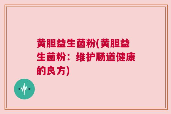 黄胆益生菌粉(黄胆益生菌粉：维护肠道健康的良方)