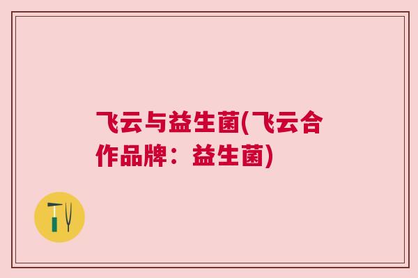 飞云与益生菌(飞云合作品牌：益生菌)