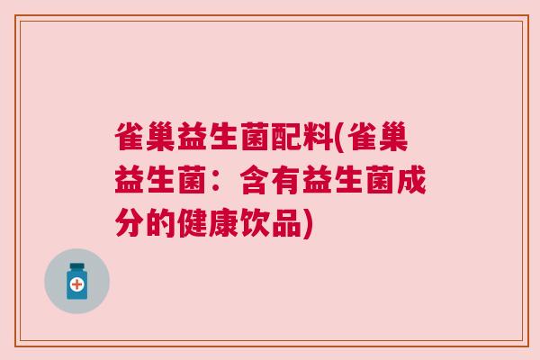 雀巢益生菌配料(雀巢益生菌：含有益生菌成分的健康饮品)