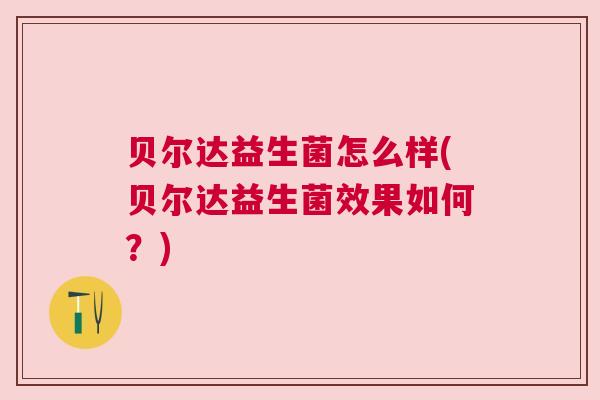 贝尔达益生菌怎么样(贝尔达益生菌效果如何？)