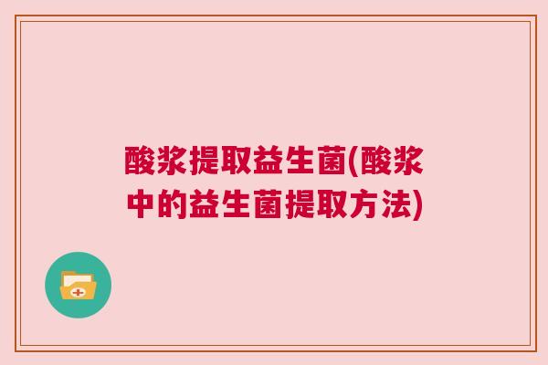 酸浆提取益生菌(酸浆中的益生菌提取方法)