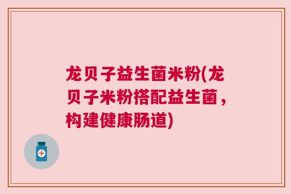龙贝子益生菌米粉(龙贝子米粉搭配益生菌，构建健康肠道)
