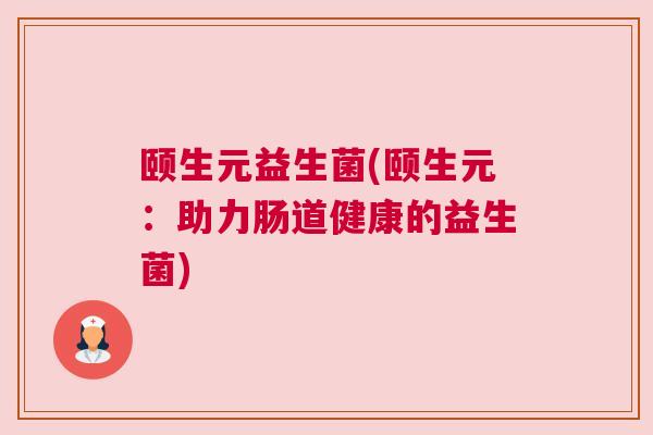 颐生元益生菌(颐生元：助力肠道健康的益生菌)