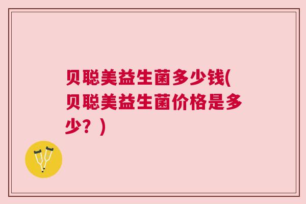 贝聪美益生菌多少钱(贝聪美益生菌价格是多少？)