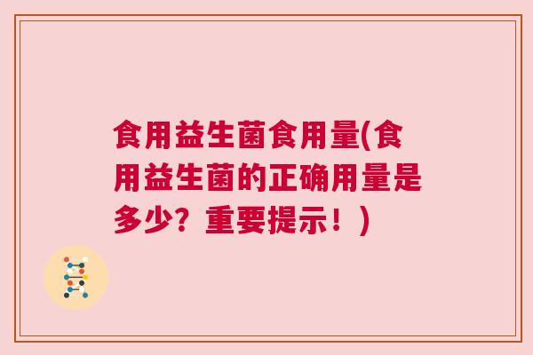 食用益生菌食用量(食用益生菌的正确用量是多少？重要提示！)