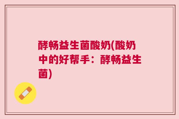 酵畅益生菌酸奶(酸奶中的好帮手：酵畅益生菌)