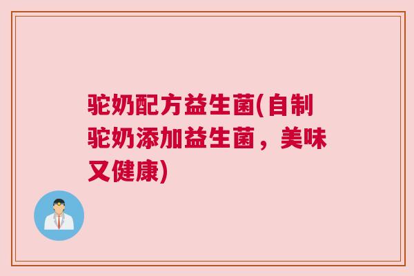 驼奶配方益生菌(自制驼奶添加益生菌，美味又健康)