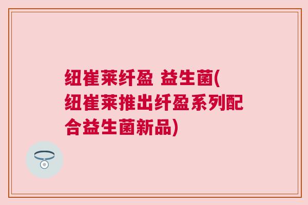纽崔莱纤盈 益生菌(纽崔莱推出纤盈系列配合益生菌新品)