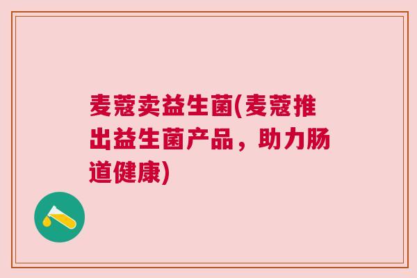 麦蔻卖益生菌(麦蔻推出益生菌产品，助力肠道健康)