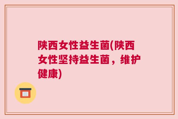 陕西女性益生菌(陕西女性坚持益生菌，维护健康)