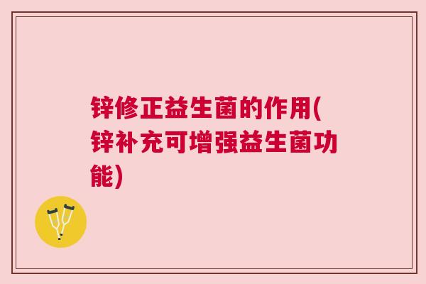 锌修正益生菌的作用(锌补充可增强益生菌功能)