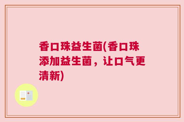 香口珠益生菌(香口珠添加益生菌，让口气更清新)
