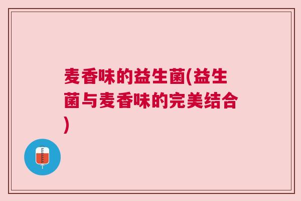 麦香味的益生菌(益生菌与麦香味的完美结合)