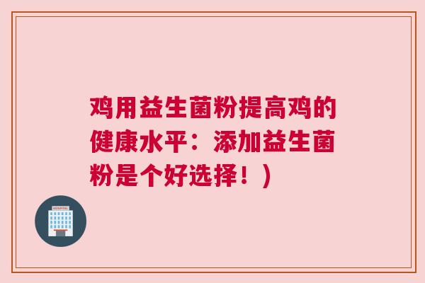鸡用益生菌粉提高鸡的健康水平：添加益生菌粉是个好选择！)