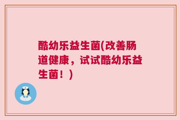 酷幼乐益生菌(改善肠道健康，试试酷幼乐益生菌！)