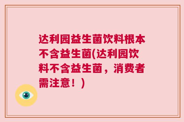 达利园益生菌饮料根本不含益生菌(达利园饮料不含益生菌，消费者需注意！)