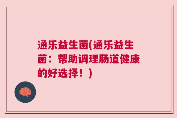 通乐益生菌(通乐益生菌：帮助调理肠道健康的好选择！)