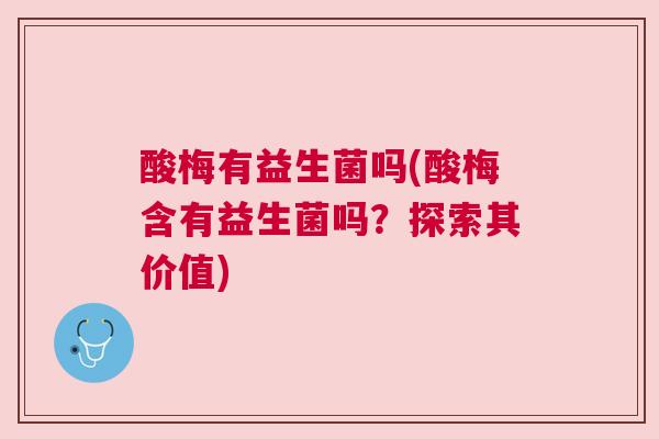 酸梅有益生菌吗(酸梅含有益生菌吗？探索其价值)