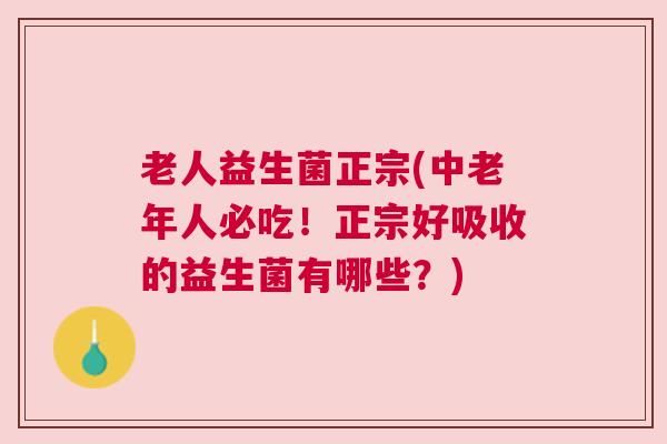 老人益生菌正宗(中老年人必吃！正宗好吸收的益生菌有哪些？)