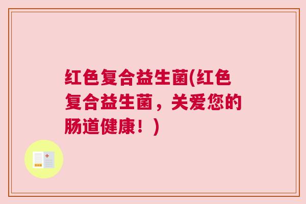红色复合益生菌(红色复合益生菌，关爱您的肠道健康！)