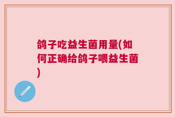 鸽子吃益生菌用量(如何正确给鸽子喂益生菌)