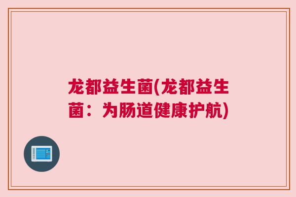 龙都益生菌(龙都益生菌：为肠道健康护航)