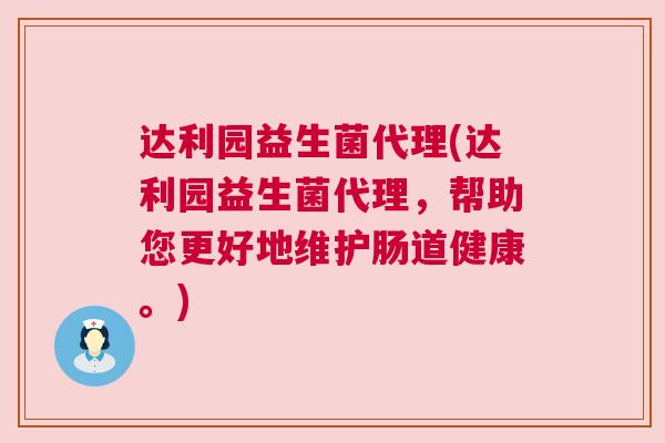 达利园益生菌代理(达利园益生菌代理，帮助您更好地维护肠道健康。)
