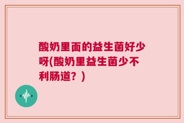 酸奶里面的益生菌好少呀(酸奶里益生菌少不利肠道？)