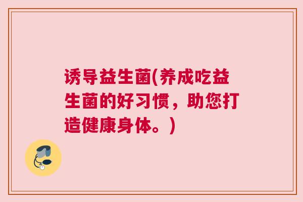 诱导益生菌(养成吃益生菌的好习惯，助您打造健康身体。)