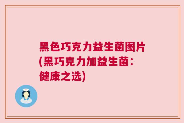 黑色巧克力益生菌图片(黑巧克力加益生菌：健康之选)